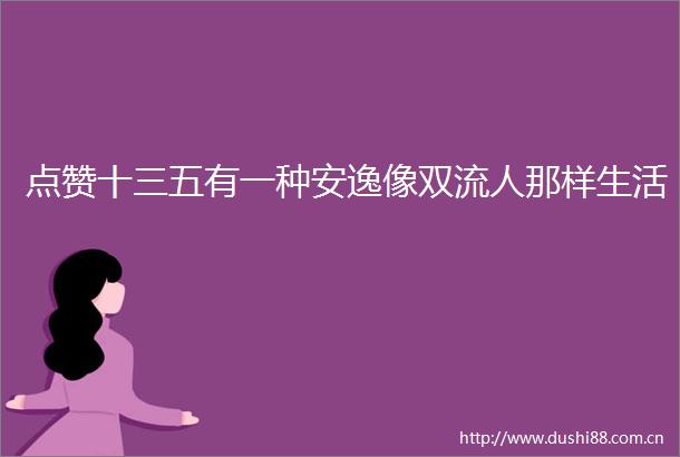 点赞十三五有一种安逸像双流人那样生活