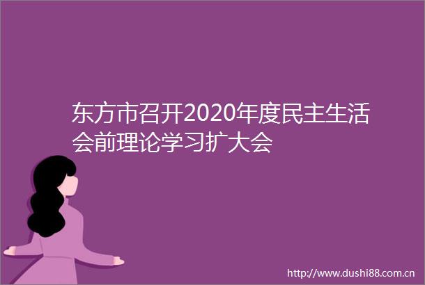 东方市召开2020年度民主生活会前理论学习扩大会