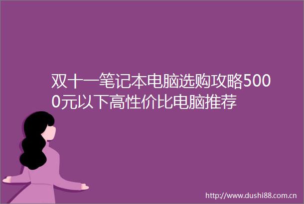 双十一笔记本电脑选购攻略5000元以下高性价比电脑推荐