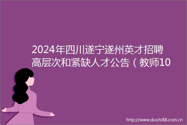 2024年四川遂宁遂州英才招聘高层次和紧缺人才公告（教师106名）