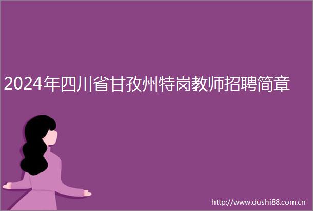 2024年四川省甘孜州特岗教师招聘简章