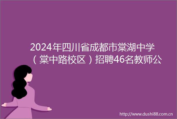 2024年四川省成都市棠湖中学（棠中路校区）招聘46名教师公告