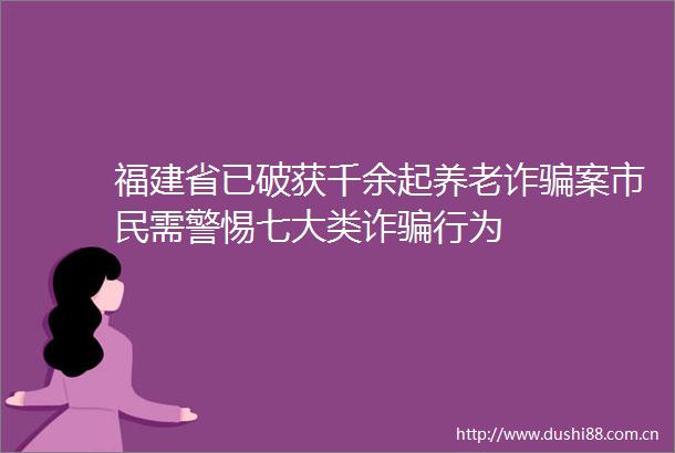福建省已破获千余起养老诈案市民需警惕七大类诈行为