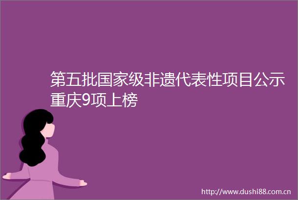 第五批级非遗代表性项目公示重庆9项上榜
