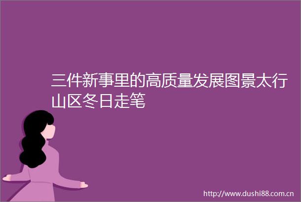 三件新事里的高质量发展图景太行山区冬日走笔
