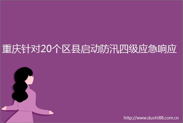 重庆针对20个区县启动防汛四级应急响应