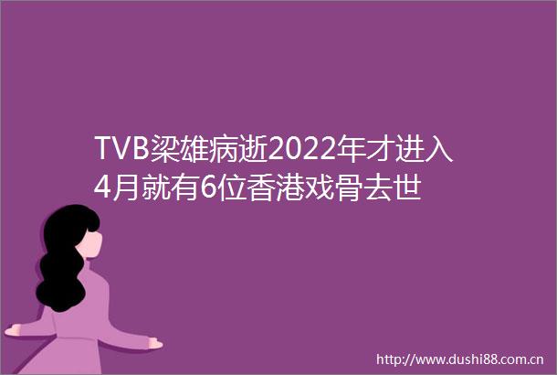 TVB梁雄病逝2022年才进入4月就有6位香港戏骨去世