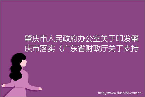 肇庆市办公室关于印发肇庆市落实〈广东省财政厅关于支持珠三角与粤东西北产业共建的财政扶持政策〉实施方案的通知
