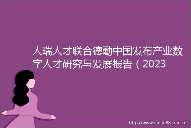 人瑞人才联合德勤发布产业数字人才研究与发展报告（2023）