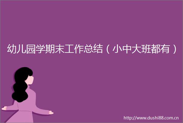 幼儿园学期末工作总结（小中大班都有）