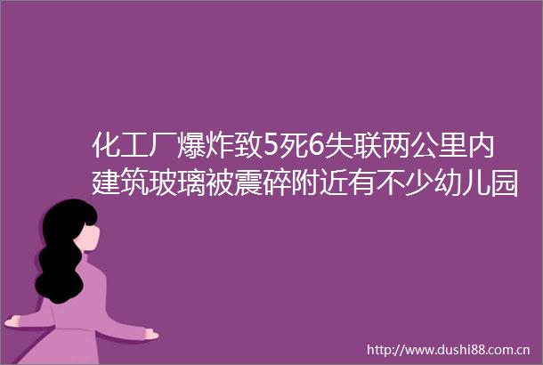 化工厂致5死6失联两公里内建筑玻璃被震碎附近有不少幼儿园和中小学原点连线