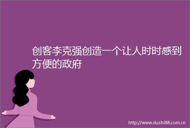创客李克强创造一个让人时时感到方便的