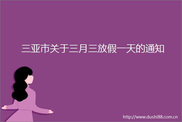 三亚市关于三月三放假一天的通知