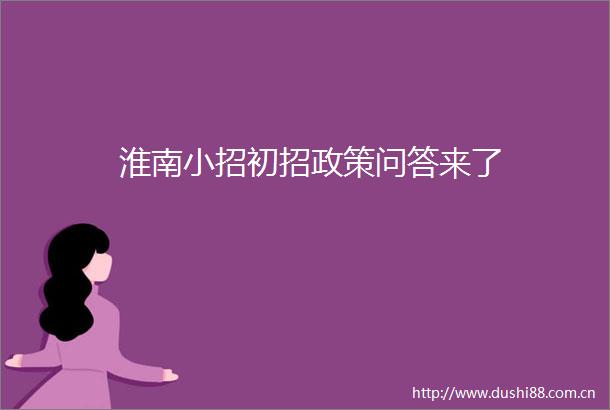 淮南小招初招政策问答来了