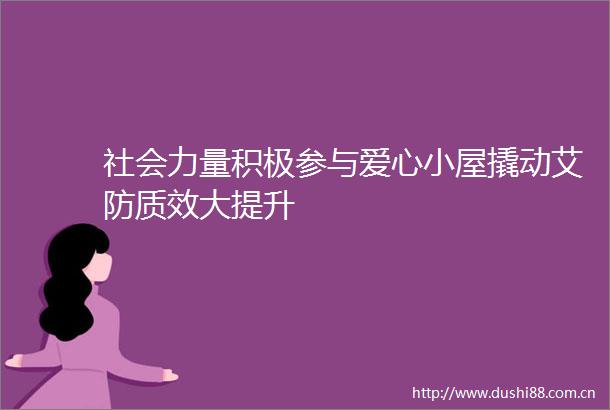 社会力量积极参与爱心小屋撬动艾防质效大提升