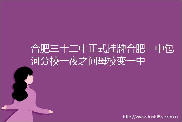 合肥三十二中正式挂牌合肥一中包河分校一夜之间母校变一中