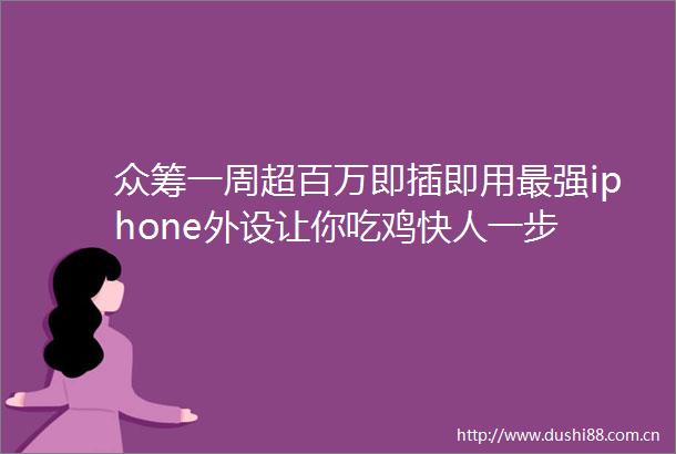 众筹一周超百万即插即用最强iphone外设让你吃鸡快人一步