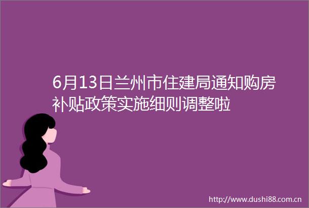 6月13日兰州市住建局通知购房补贴政策实施细则调整啦