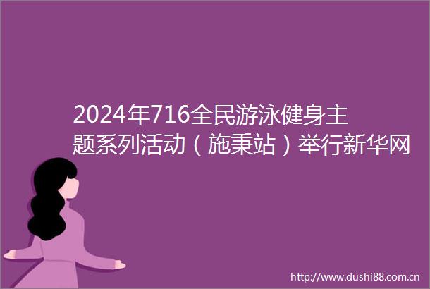 2024年716全民游泳健身主题系列活动（施秉站）举行新华网