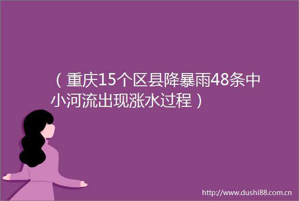 （重庆15个区县降暴雨48条中小河流出现涨水过程）