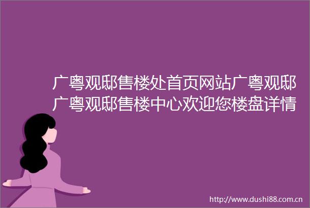 广粤观邸售楼处首页网站广粤观邸广粤观邸售楼中心欢迎您楼盘详情最新价格户型图容积率售楼处