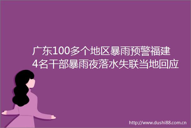 广东100多个地区暴雨预警福建4名暴雨夜落水失联当地回应