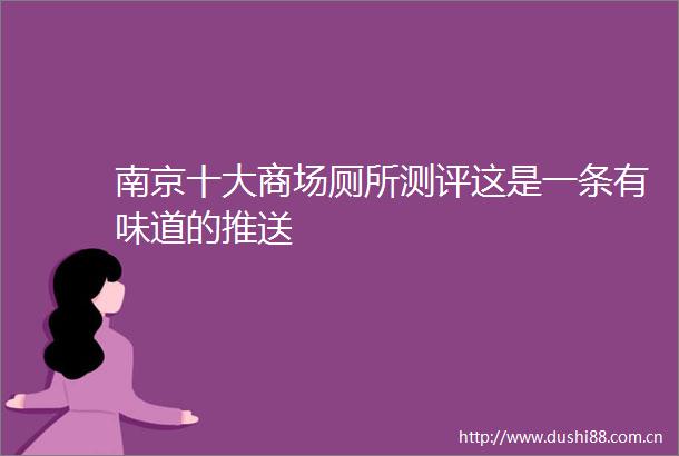 南京十大商场厕所测评这是一条有味道的推送