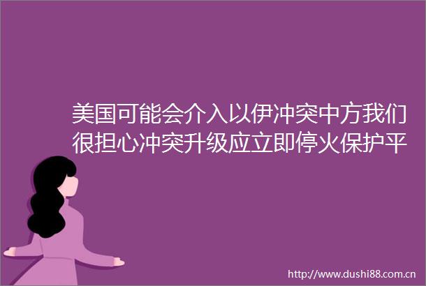 美国可能会介入以伊冲突中方我们很担心冲突升级应立即停火保护平民