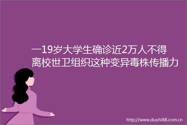 一19岁大学生确诊近2万人不得离校世卫组织这种变异毒株传播力猛增易成重症