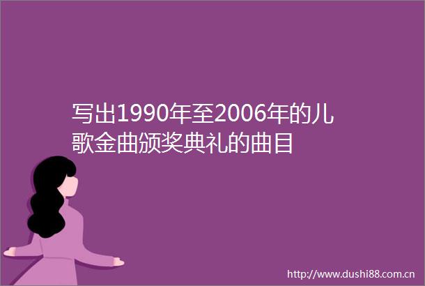 写出1990年至2006年的儿歌金曲颁奖典礼的曲目
