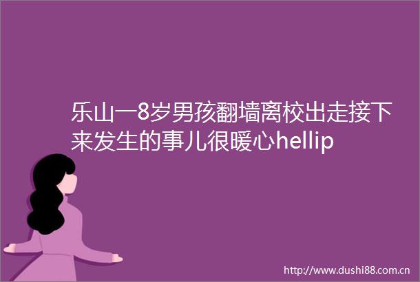 乐山一8岁男孩翻墙离校出走接下来发生的事儿很暖心hellip