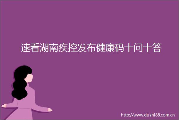 速看湖南疾控发布健康码十问十答