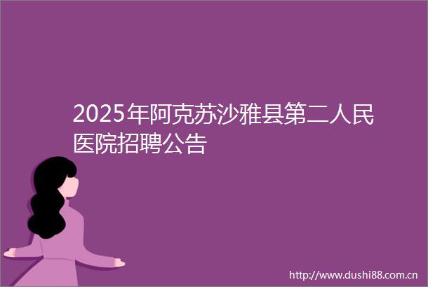 2025年阿克苏沙雅县第二医院招聘公告