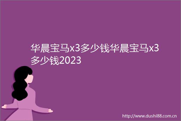 华晨宝马x3多少钱华晨宝马x3多少钱2023