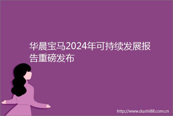 华晨宝马2024年可持续发展报告重磅发布