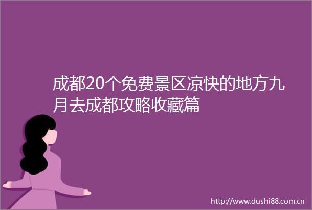 成都20个免费景区凉快的地方九月去成都攻略收藏篇