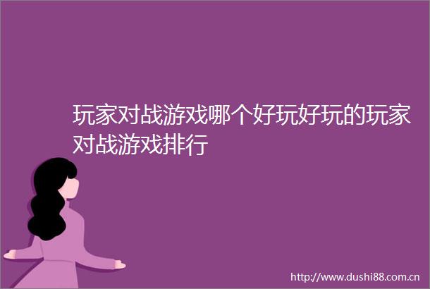 玩家对战游戏哪个好玩好玩的玩家对战游戏排行
