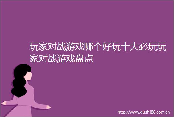 玩家对战游戏哪个好玩十大必玩玩家对战游戏盘点