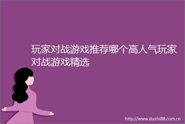 玩家对战游戏推荐哪个高人气玩家对战游戏精选