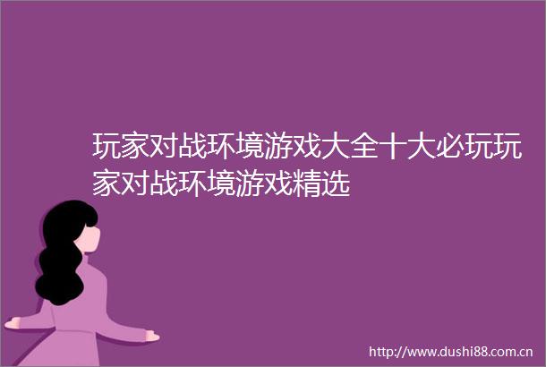 玩家对战环境游戏大全十大必玩玩家对战环境游戏精选
