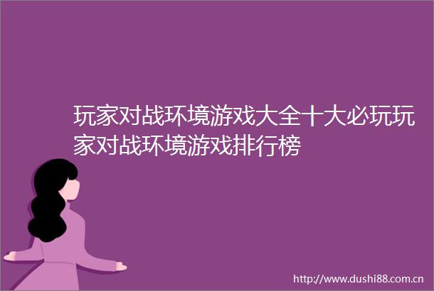 玩家对战环境游戏大全十大必玩玩家对战环境游戏排行榜