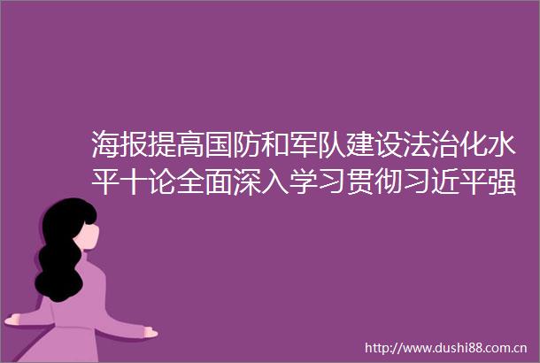 海报提高国防和军队建设法治化水平十论全面深入学习贯彻强军思想