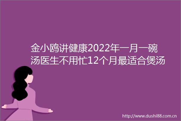 金小鸥讲健康2022年一月一碗汤医生不用忙12个月最适合煲汤的食材大盘点快收藏