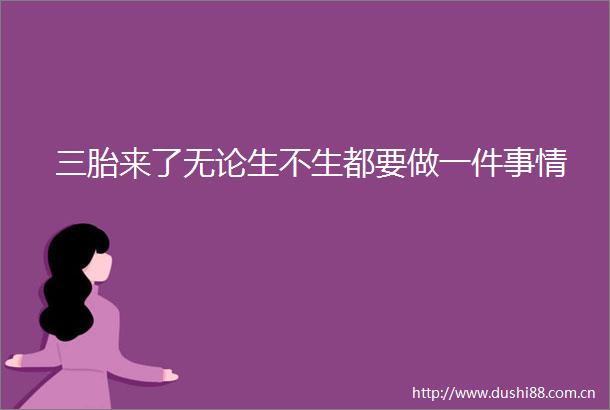 三胎来了无论生不生都要做一件事情