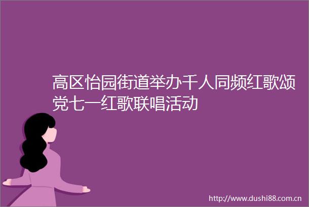 高区怡园街道举办千人同频红歌颂党七一红歌联唱活动