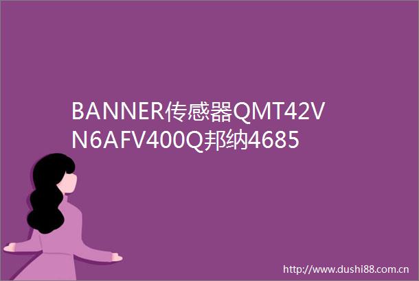 BANNER传感器QMT42VN6AFV400Q邦纳46857工作温度