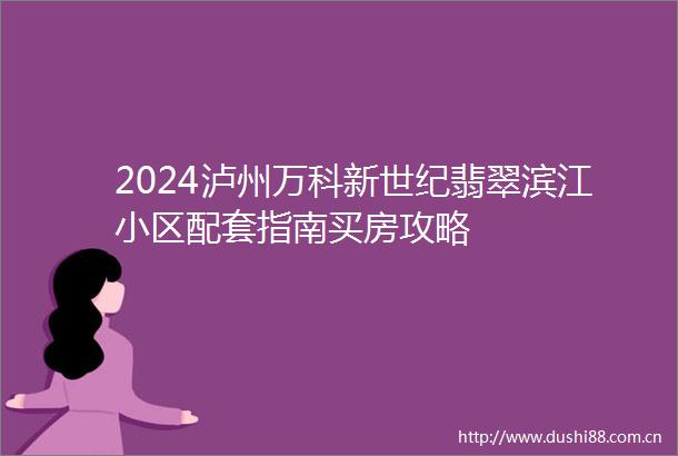 2024泸州万科新世纪翡翠滨江小区配套指南买房攻略