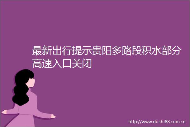 最新出行提示贵阳多路段积水部分高速入口关闭