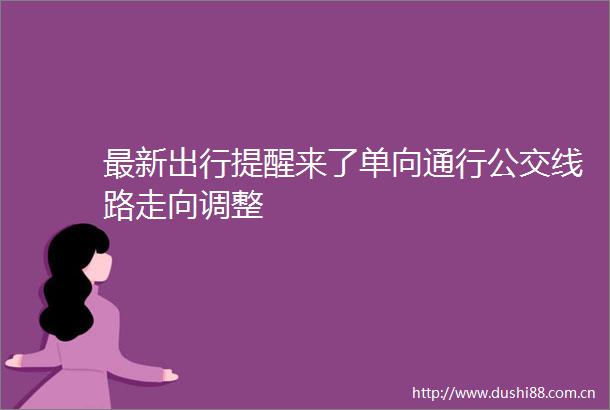 最新出行提醒来了单向通行公交线路走向调整