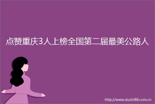 点赞重庆3人上榜全国第二届最美公路人